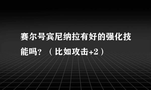 赛尔号宾尼纳拉有好的强化技能吗？（比如攻击+2）