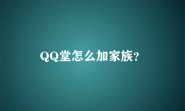 QQ堂怎么加家族？