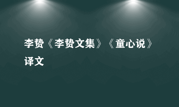 李贽《李贽文集》《童心说》译文