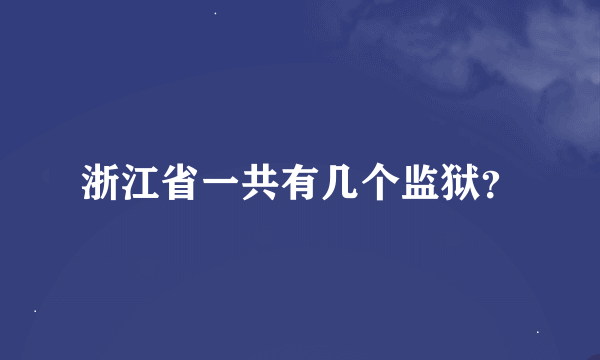 浙江省一共有几个监狱？