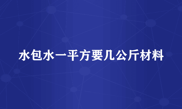 水包水一平方要几公斤材料