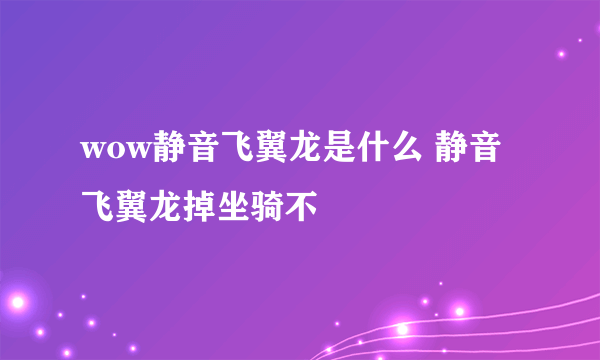 wow静音飞翼龙是什么 静音飞翼龙掉坐骑不