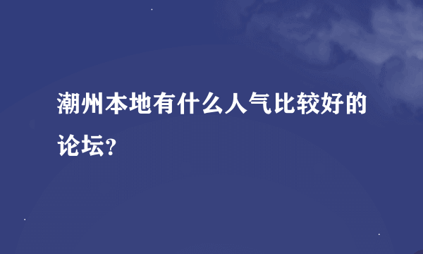 潮州本地有什么人气比较好的论坛？