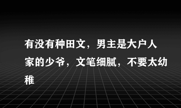 有没有种田文，男主是大户人家的少爷，文笔细腻，不要太幼稚