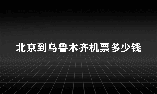 北京到乌鲁木齐机票多少钱