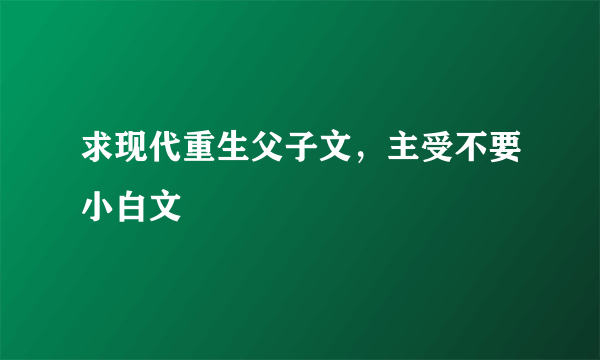 求现代重生父子文，主受不要小白文