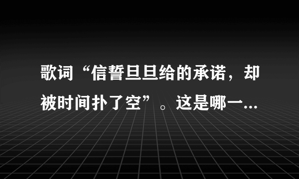 歌词“信誓旦旦给的承诺，却被时间扑了空”。这是哪一首歌曲里面的？