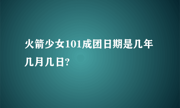 火箭少女101成团日期是几年几月几日?