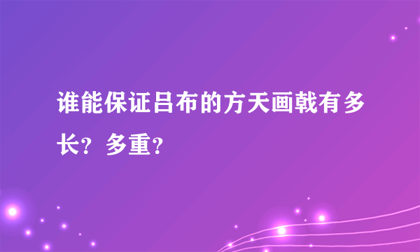 谁能保证吕布的方天画戟有多长？多重？