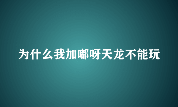 为什么我加嘟呀天龙不能玩