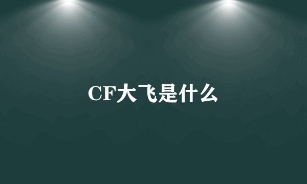 CF大飞是什么