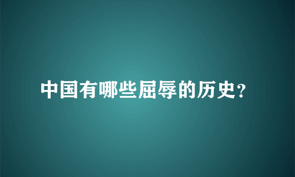 中国有哪些屈辱的历史？