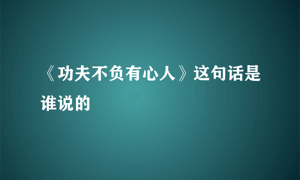 《功夫不负有心人》这句话是谁说的