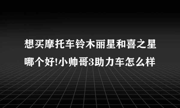 想买摩托车铃木丽星和喜之星哪个好!小帅哥3助力车怎么样