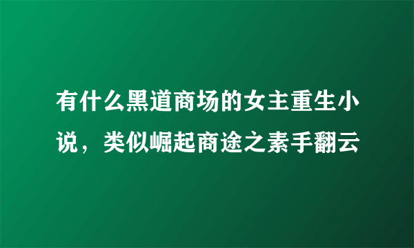 有什么黑道商场的女主重生小说，类似崛起商途之素手翻云