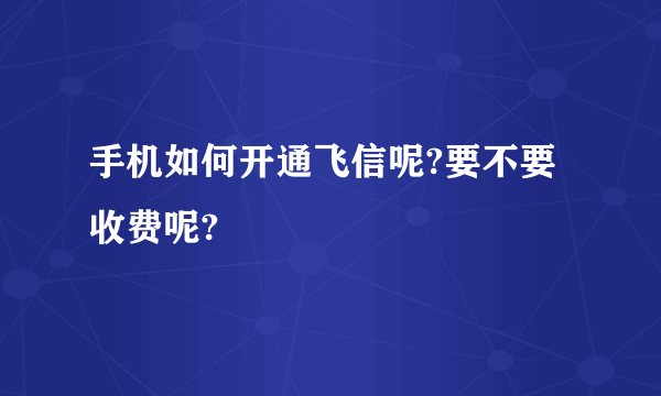 手机如何开通飞信呢?要不要收费呢?