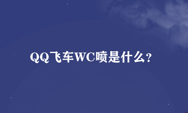 QQ飞车WC喷是什么？