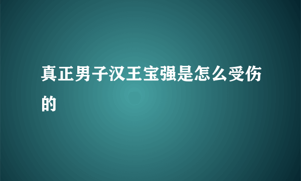 真正男子汉王宝强是怎么受伤的