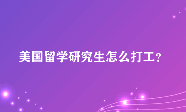 美国留学研究生怎么打工？