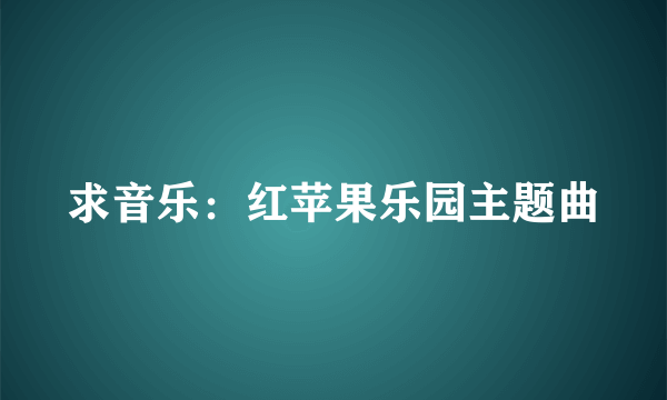 求音乐：红苹果乐园主题曲