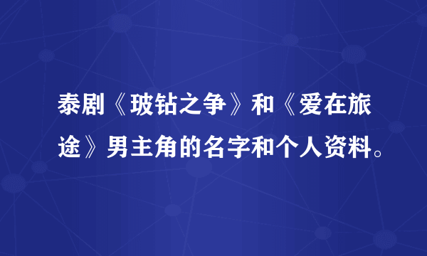 泰剧《玻钻之争》和《爱在旅途》男主角的名字和个人资料。