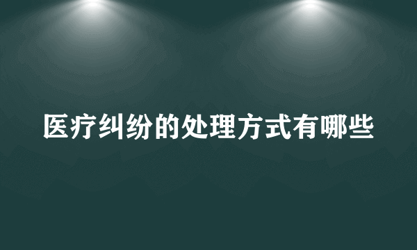 医疗纠纷的处理方式有哪些