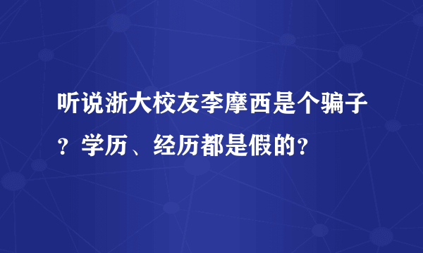 听说浙大校友李摩西是个骗子？学历、经历都是假的？