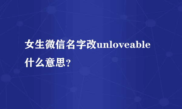 女生微信名字改unloveable什么意思？