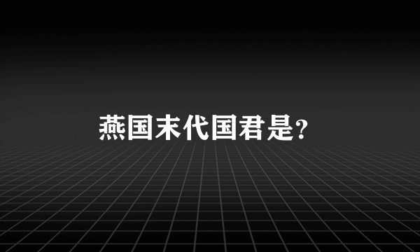 燕国末代国君是？