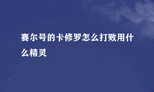 赛尔号的卡修罗怎么打败用什么精灵