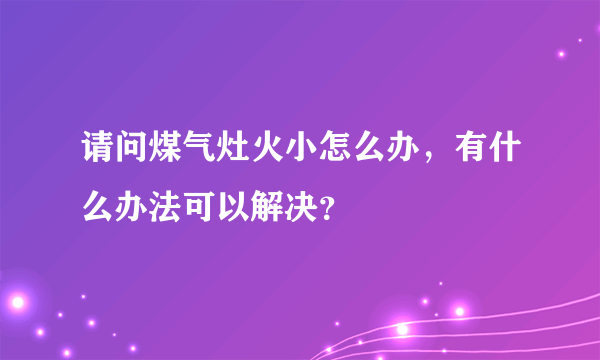 请问煤气灶火小怎么办，有什么办法可以解决？