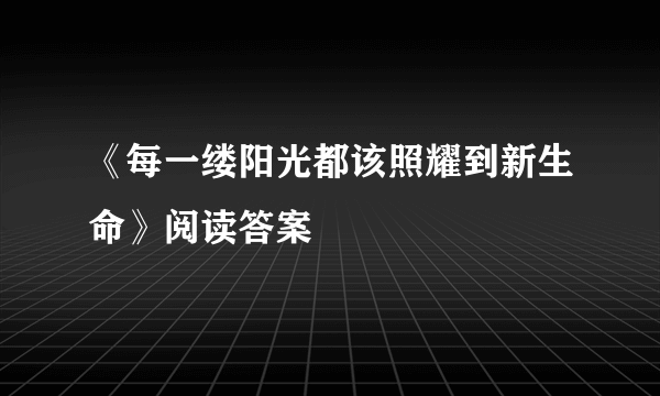 《每一缕阳光都该照耀到新生命》阅读答案