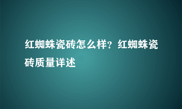 红蜘蛛瓷砖怎么样？红蜘蛛瓷砖质量详述