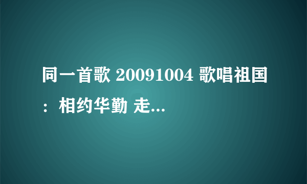 同一首歌 20091004 歌唱祖国：相约华勤 走进兖州 哪里有下载？