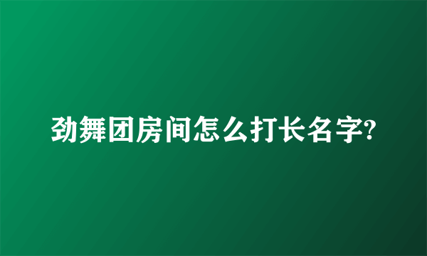 劲舞团房间怎么打长名字?