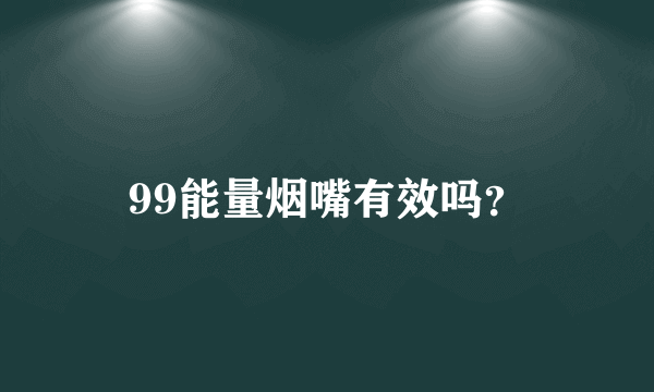 99能量烟嘴有效吗？