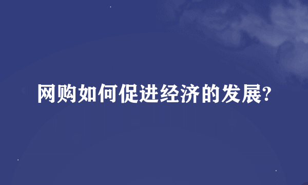 网购如何促进经济的发展?