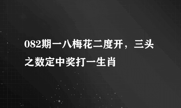 082期一八梅花二度开，三头之数定中奖打一生肖