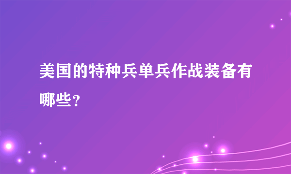 美国的特种兵单兵作战装备有哪些？