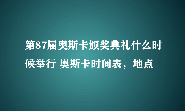 第87届奥斯卡颁奖典礼什么时候举行 奥斯卡时间表，地点