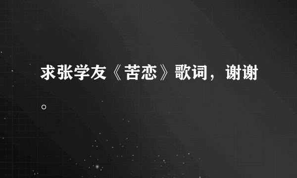 求张学友《苦恋》歌词，谢谢。