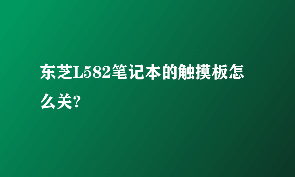 东芝L582笔记本的触摸板怎么关?