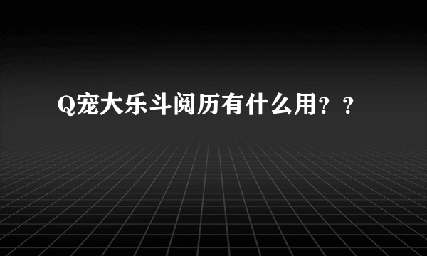 Q宠大乐斗阅历有什么用？？