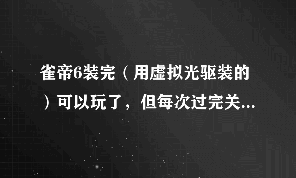 雀帝6装完（用虚拟光驱装的）可以玩了，但每次过完关只能看图片不能看视频。