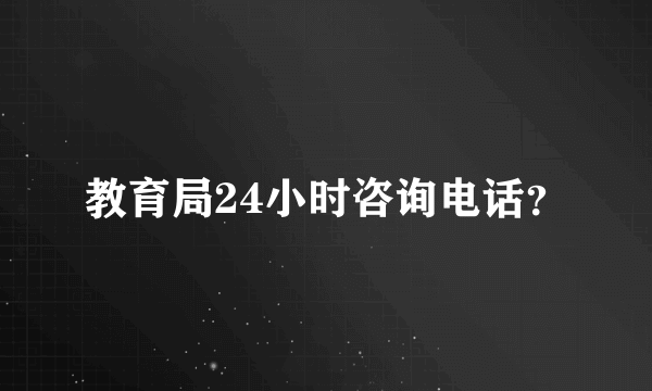 教育局24小时咨询电话？