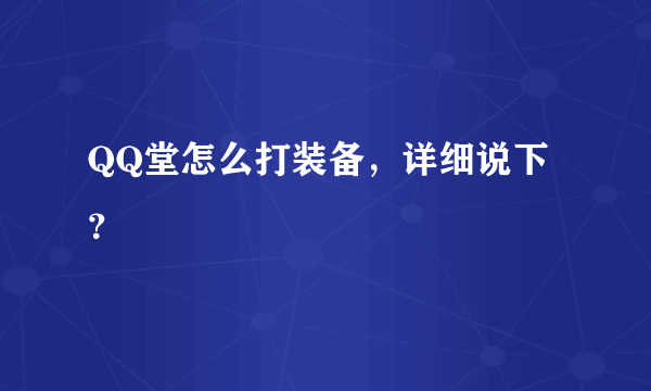 QQ堂怎么打装备，详细说下？