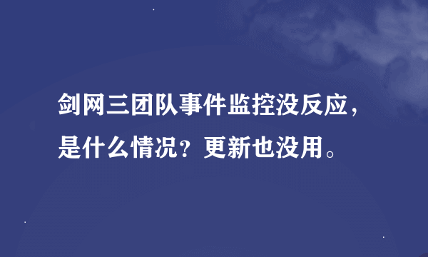 剑网三团队事件监控没反应，是什么情况？更新也没用。