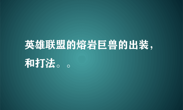 英雄联盟的熔岩巨兽的出装，和打法。。