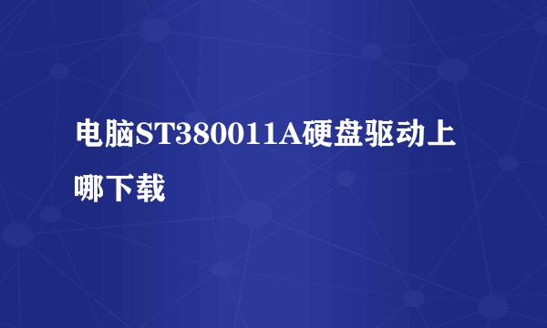 电脑ST380011A硬盘驱动上哪下载