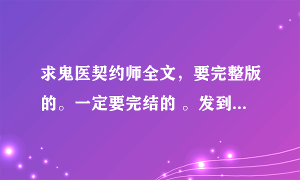 求鬼医契约师全文，要完整版的。一定要完结的 。发到q 七 九 二五 四五三零 七